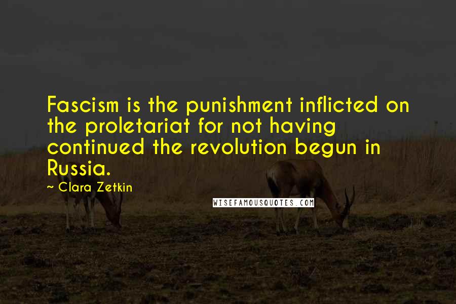 Clara Zetkin Quotes: Fascism is the punishment inflicted on the proletariat for not having continued the revolution begun in Russia.