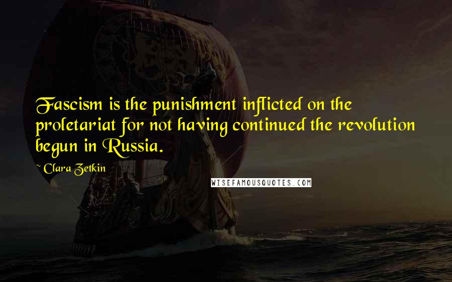 Clara Zetkin Quotes: Fascism is the punishment inflicted on the proletariat for not having continued the revolution begun in Russia.