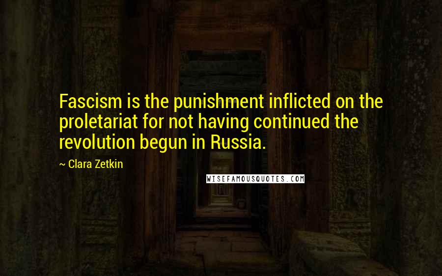 Clara Zetkin Quotes: Fascism is the punishment inflicted on the proletariat for not having continued the revolution begun in Russia.