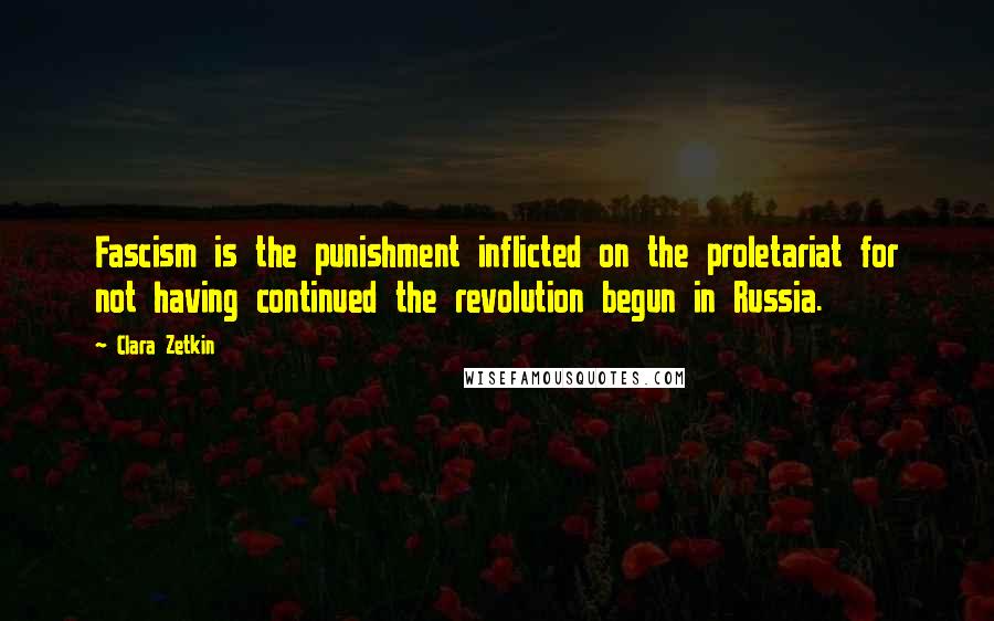 Clara Zetkin Quotes: Fascism is the punishment inflicted on the proletariat for not having continued the revolution begun in Russia.