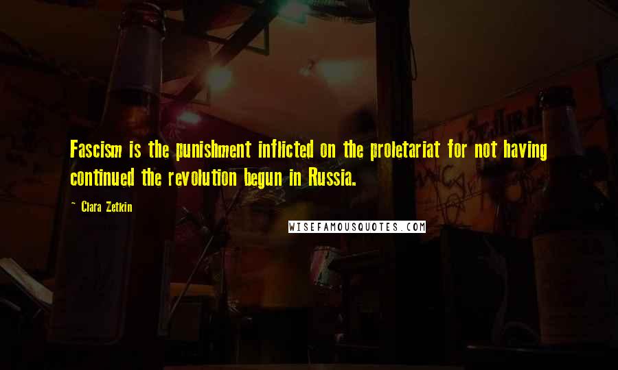 Clara Zetkin Quotes: Fascism is the punishment inflicted on the proletariat for not having continued the revolution begun in Russia.