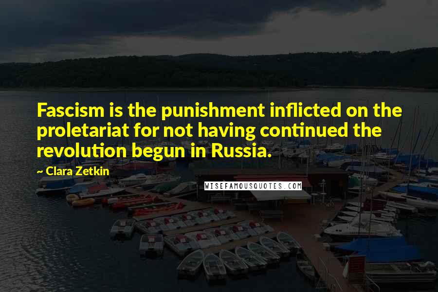 Clara Zetkin Quotes: Fascism is the punishment inflicted on the proletariat for not having continued the revolution begun in Russia.