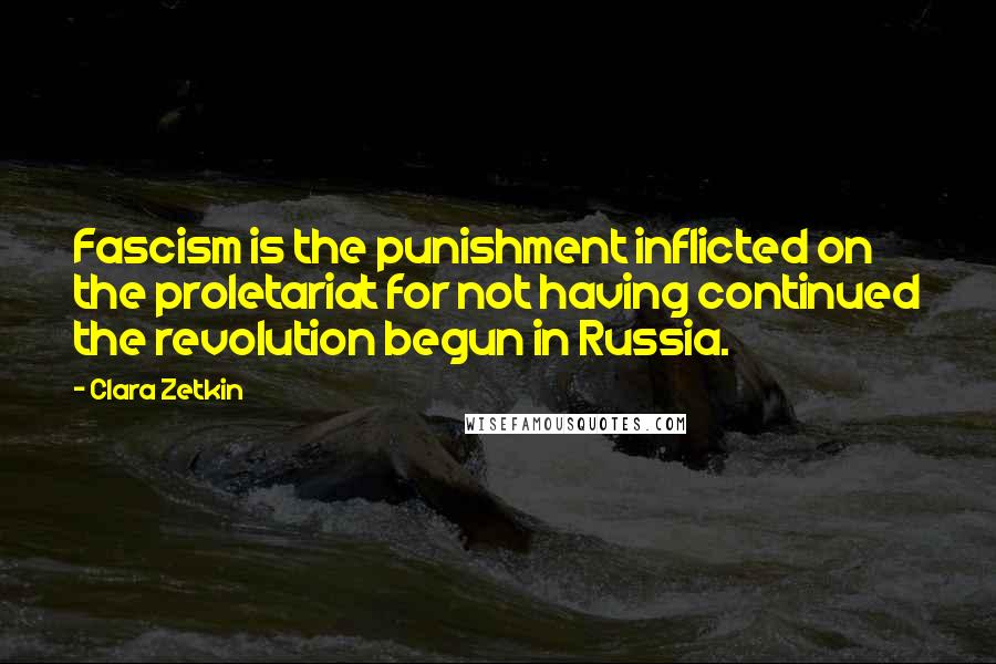 Clara Zetkin Quotes: Fascism is the punishment inflicted on the proletariat for not having continued the revolution begun in Russia.