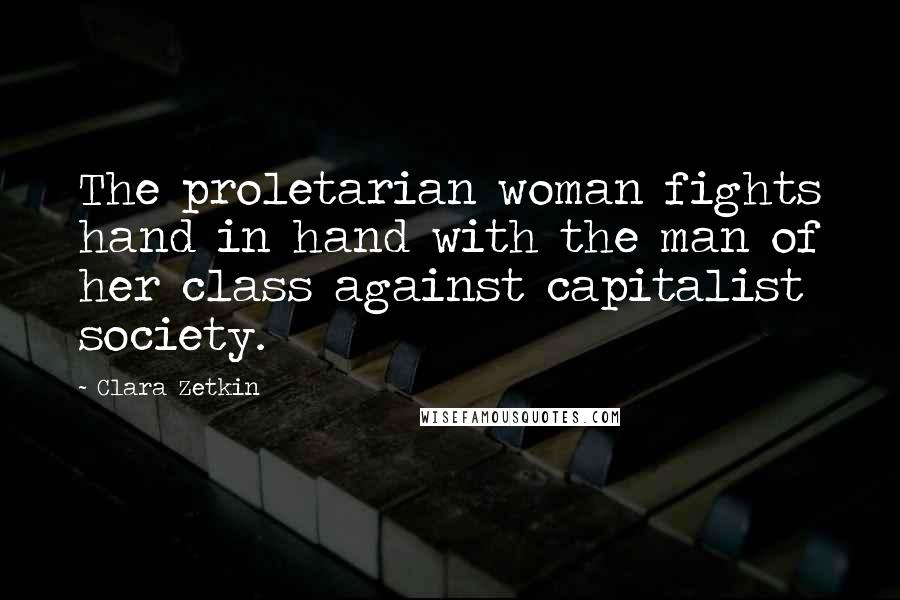 Clara Zetkin Quotes: The proletarian woman fights hand in hand with the man of her class against capitalist society.