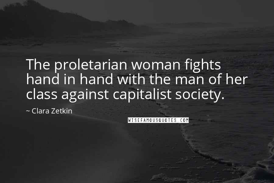 Clara Zetkin Quotes: The proletarian woman fights hand in hand with the man of her class against capitalist society.