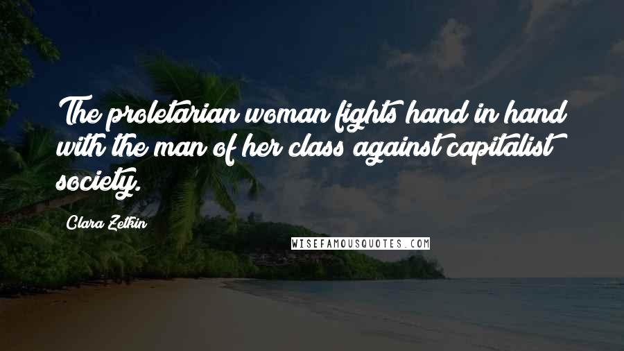Clara Zetkin Quotes: The proletarian woman fights hand in hand with the man of her class against capitalist society.