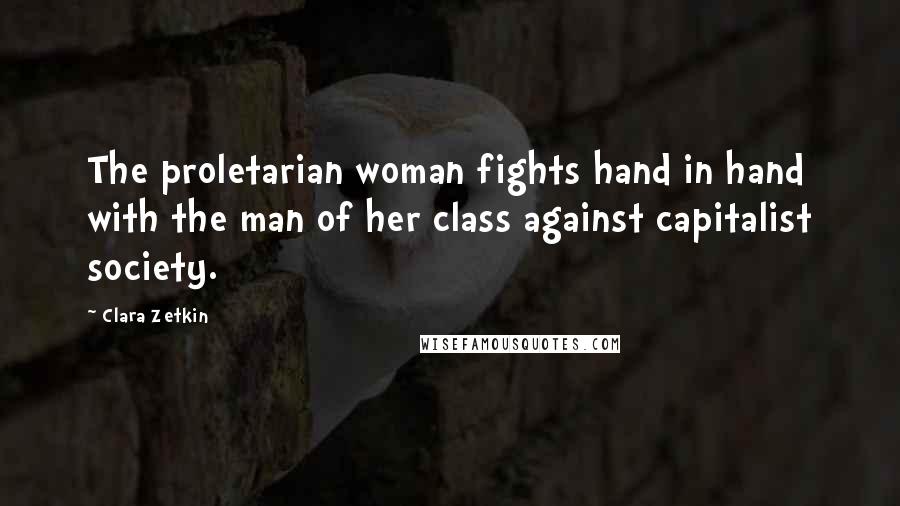Clara Zetkin Quotes: The proletarian woman fights hand in hand with the man of her class against capitalist society.