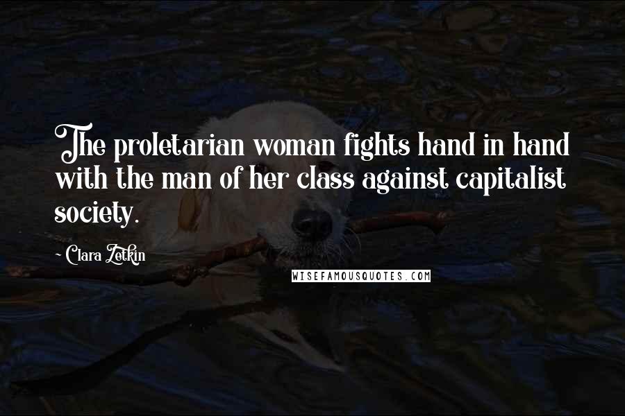 Clara Zetkin Quotes: The proletarian woman fights hand in hand with the man of her class against capitalist society.