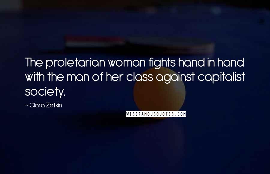 Clara Zetkin Quotes: The proletarian woman fights hand in hand with the man of her class against capitalist society.