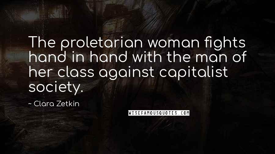 Clara Zetkin Quotes: The proletarian woman fights hand in hand with the man of her class against capitalist society.