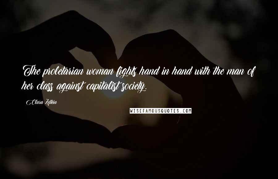 Clara Zetkin Quotes: The proletarian woman fights hand in hand with the man of her class against capitalist society.