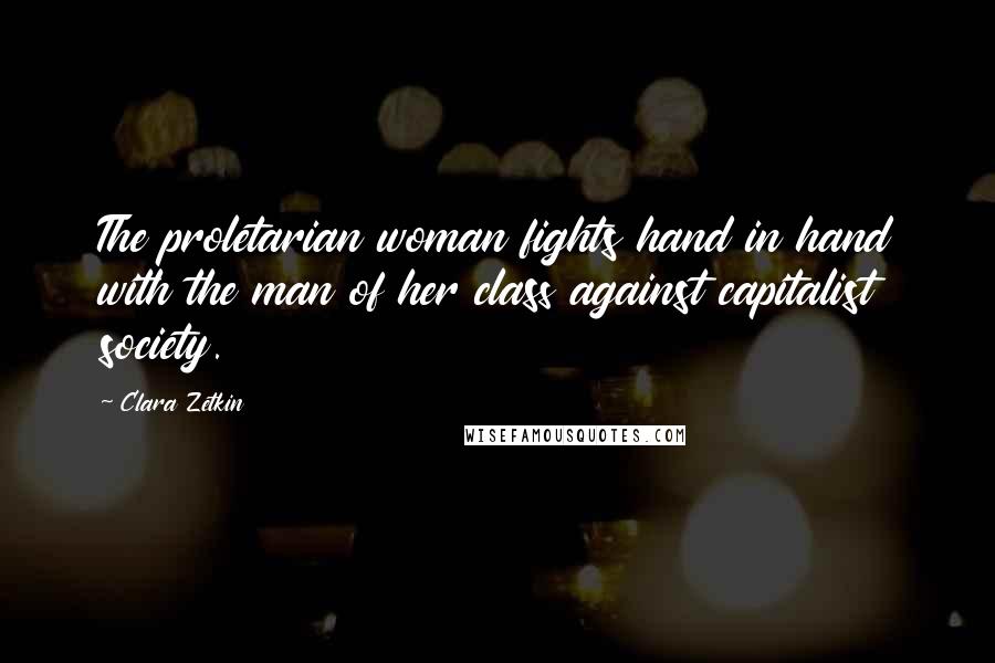 Clara Zetkin Quotes: The proletarian woman fights hand in hand with the man of her class against capitalist society.