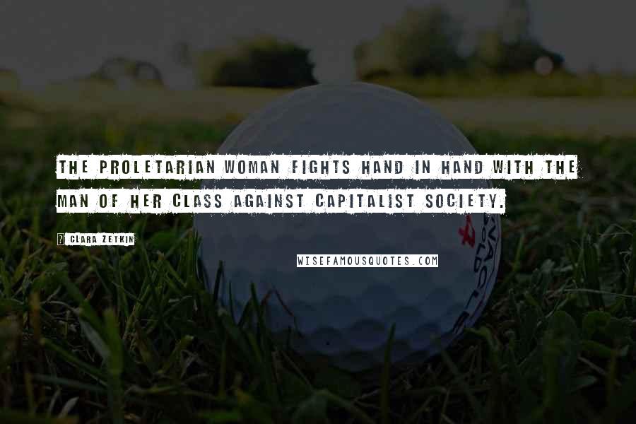 Clara Zetkin Quotes: The proletarian woman fights hand in hand with the man of her class against capitalist society.
