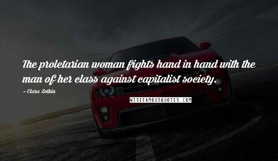 Clara Zetkin Quotes: The proletarian woman fights hand in hand with the man of her class against capitalist society.