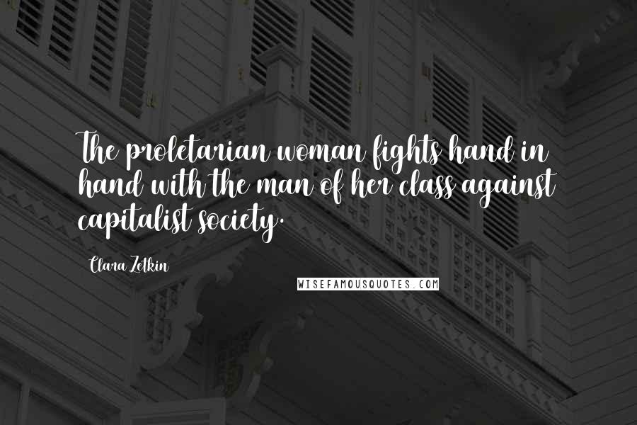 Clara Zetkin Quotes: The proletarian woman fights hand in hand with the man of her class against capitalist society.