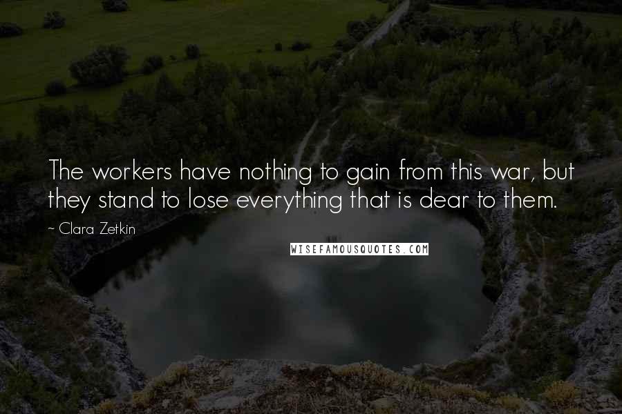 Clara Zetkin Quotes: The workers have nothing to gain from this war, but they stand to lose everything that is dear to them.