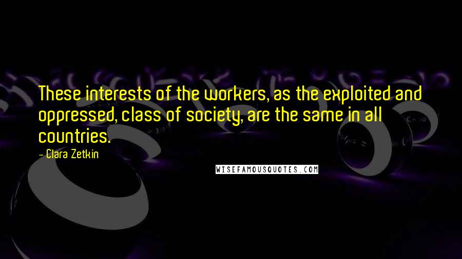 Clara Zetkin Quotes: These interests of the workers, as the exploited and oppressed, class of society, are the same in all countries.