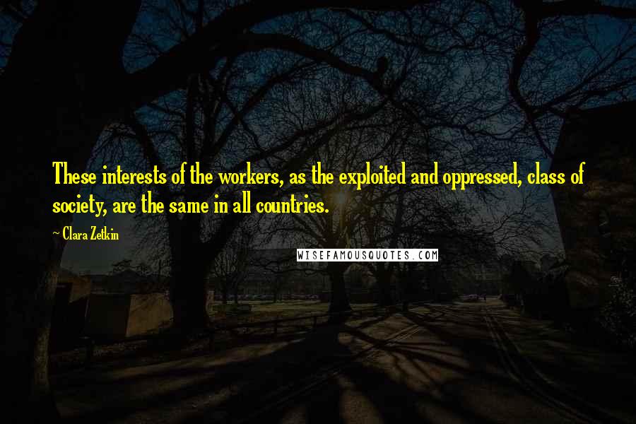 Clara Zetkin Quotes: These interests of the workers, as the exploited and oppressed, class of society, are the same in all countries.