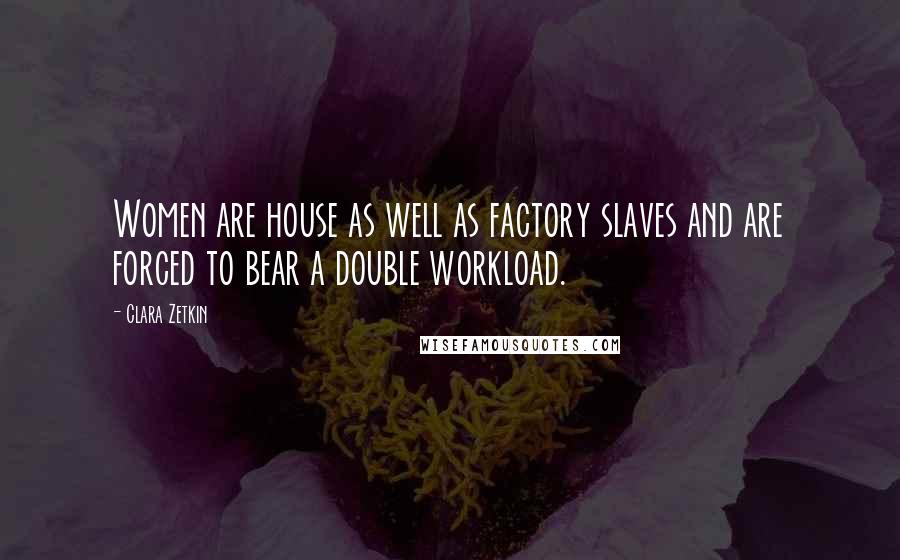 Clara Zetkin Quotes: Women are house as well as factory slaves and are forced to bear a double workload.