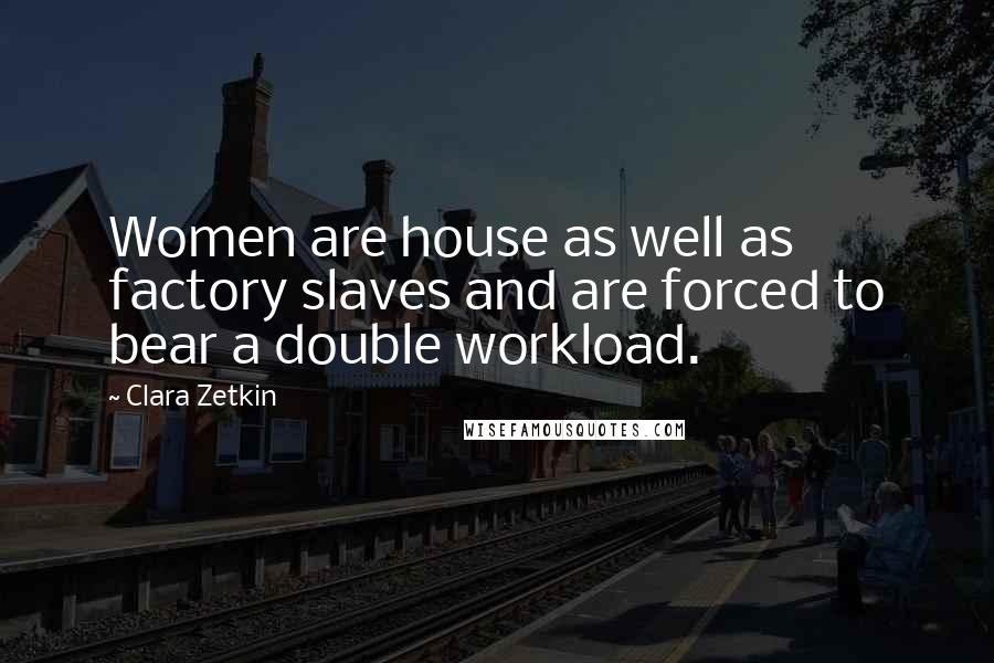 Clara Zetkin Quotes: Women are house as well as factory slaves and are forced to bear a double workload.