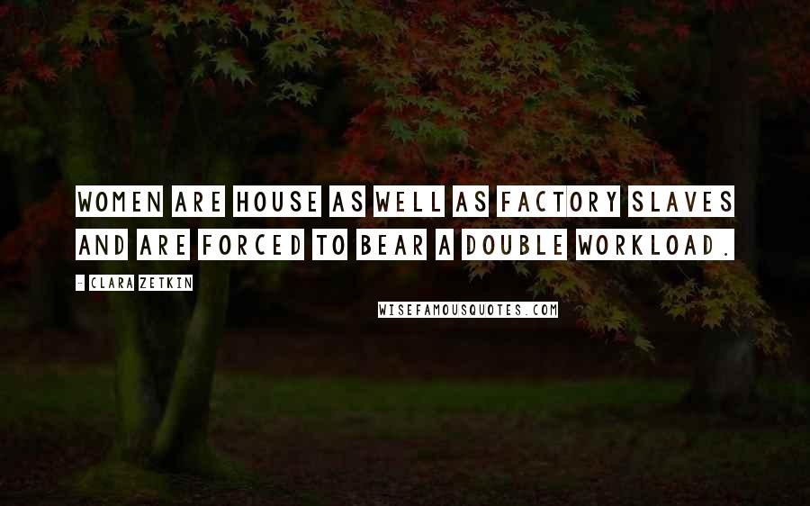 Clara Zetkin Quotes: Women are house as well as factory slaves and are forced to bear a double workload.