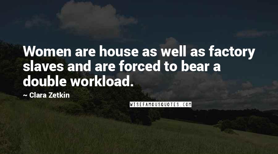 Clara Zetkin Quotes: Women are house as well as factory slaves and are forced to bear a double workload.