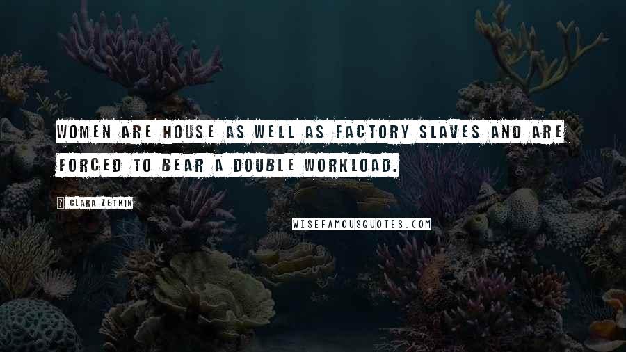 Clara Zetkin Quotes: Women are house as well as factory slaves and are forced to bear a double workload.