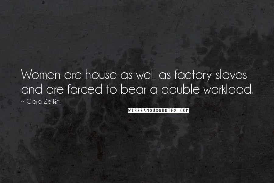 Clara Zetkin Quotes: Women are house as well as factory slaves and are forced to bear a double workload.
