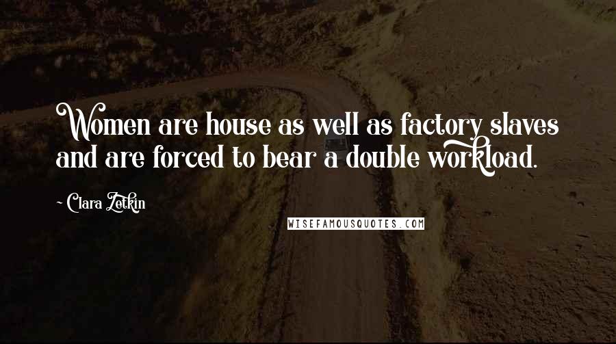 Clara Zetkin Quotes: Women are house as well as factory slaves and are forced to bear a double workload.