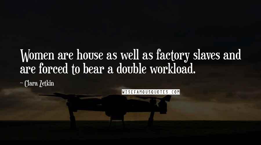 Clara Zetkin Quotes: Women are house as well as factory slaves and are forced to bear a double workload.