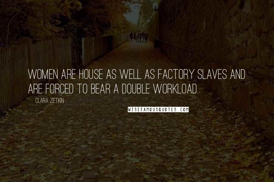 Clara Zetkin Quotes: Women are house as well as factory slaves and are forced to bear a double workload.