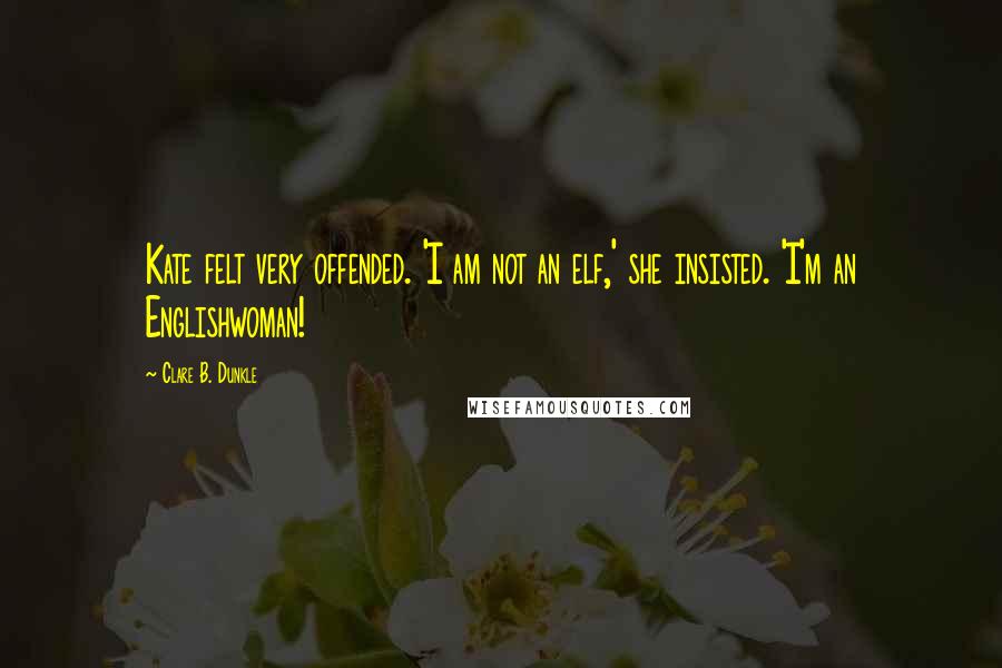Clare B. Dunkle Quotes: Kate felt very offended. 'I am not an elf,' she insisted. 'I'm an Englishwoman!