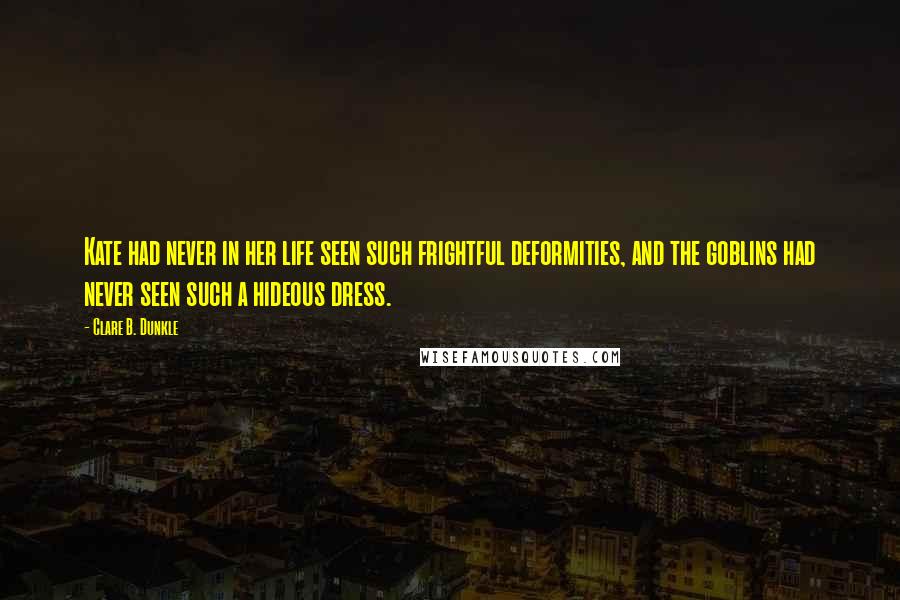 Clare B. Dunkle Quotes: Kate had never in her life seen such frightful deformities, and the goblins had never seen such a hideous dress.