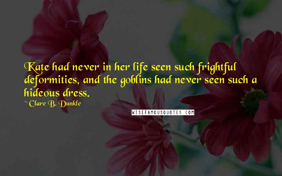 Clare B. Dunkle Quotes: Kate had never in her life seen such frightful deformities, and the goblins had never seen such a hideous dress.