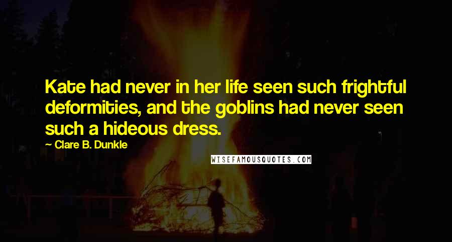 Clare B. Dunkle Quotes: Kate had never in her life seen such frightful deformities, and the goblins had never seen such a hideous dress.