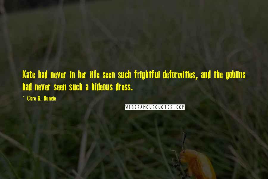 Clare B. Dunkle Quotes: Kate had never in her life seen such frightful deformities, and the goblins had never seen such a hideous dress.