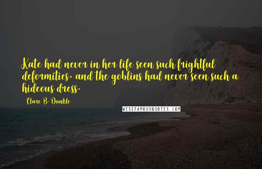 Clare B. Dunkle Quotes: Kate had never in her life seen such frightful deformities, and the goblins had never seen such a hideous dress.