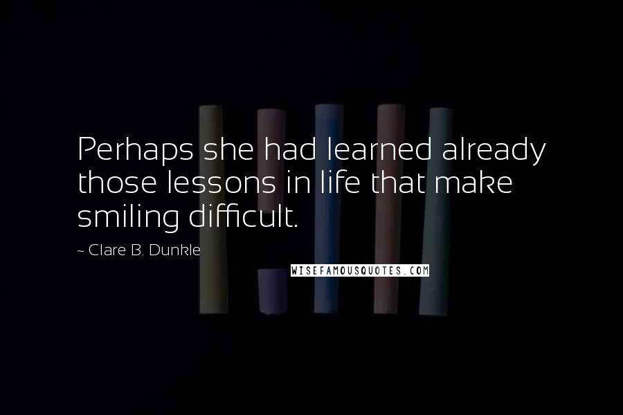 Clare B. Dunkle Quotes: Perhaps she had learned already those lessons in life that make smiling difficult.