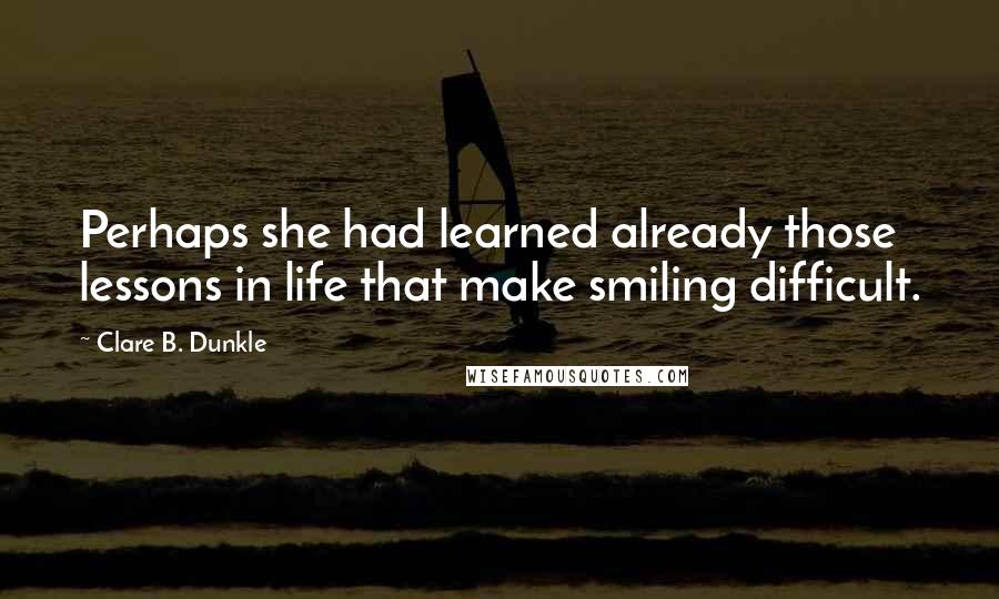 Clare B. Dunkle Quotes: Perhaps she had learned already those lessons in life that make smiling difficult.