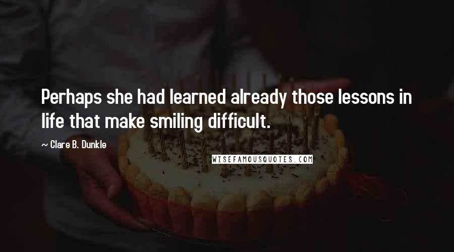 Clare B. Dunkle Quotes: Perhaps she had learned already those lessons in life that make smiling difficult.