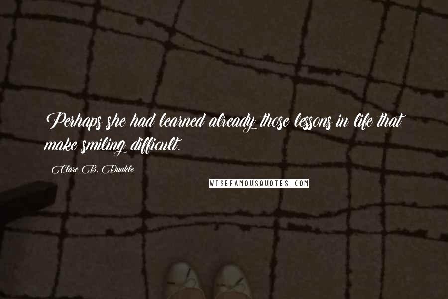 Clare B. Dunkle Quotes: Perhaps she had learned already those lessons in life that make smiling difficult.