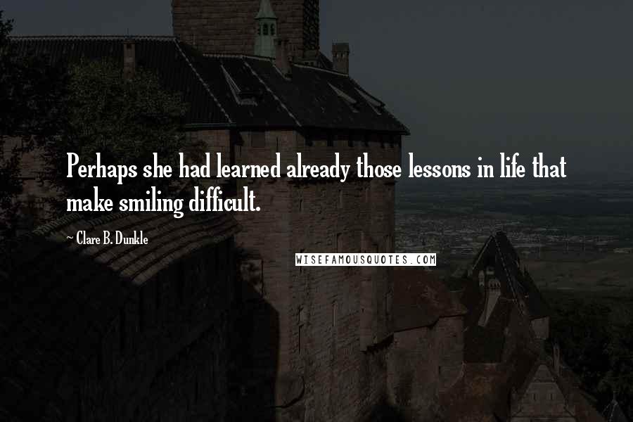 Clare B. Dunkle Quotes: Perhaps she had learned already those lessons in life that make smiling difficult.