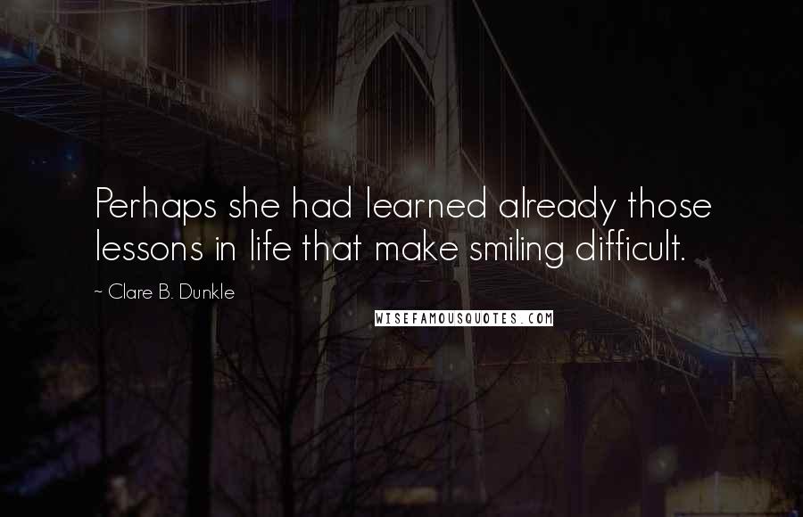 Clare B. Dunkle Quotes: Perhaps she had learned already those lessons in life that make smiling difficult.