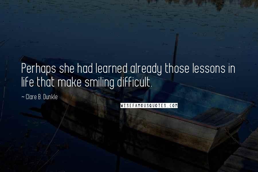 Clare B. Dunkle Quotes: Perhaps she had learned already those lessons in life that make smiling difficult.