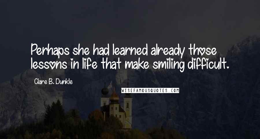 Clare B. Dunkle Quotes: Perhaps she had learned already those lessons in life that make smiling difficult.