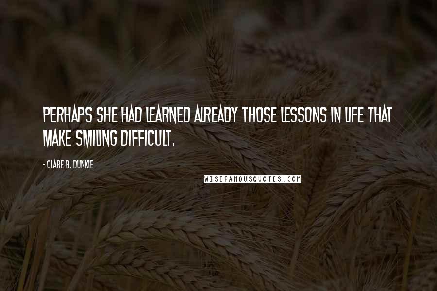 Clare B. Dunkle Quotes: Perhaps she had learned already those lessons in life that make smiling difficult.