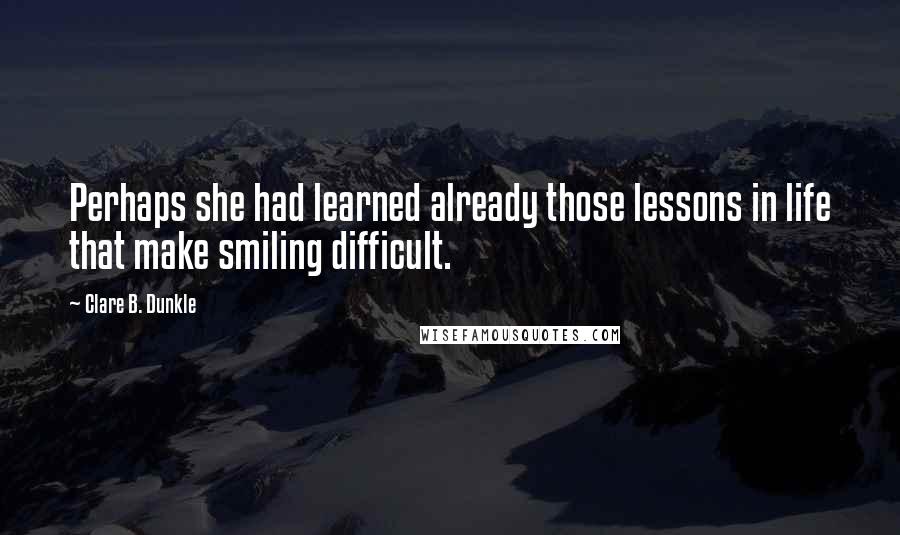 Clare B. Dunkle Quotes: Perhaps she had learned already those lessons in life that make smiling difficult.