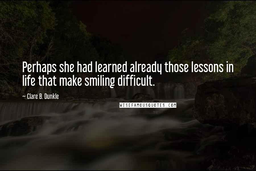 Clare B. Dunkle Quotes: Perhaps she had learned already those lessons in life that make smiling difficult.