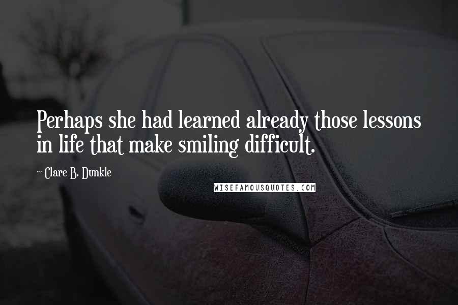 Clare B. Dunkle Quotes: Perhaps she had learned already those lessons in life that make smiling difficult.