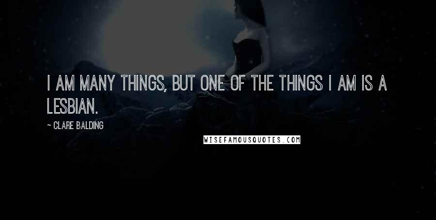 Clare Balding Quotes: I am many things, but one of the things I am is a lesbian.